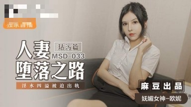 MSD033 人妻堕落之路 玷污篇 淫水四溢被迫出轨 欧妮}