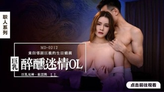 MD0212 巨乳醉醺迷情ol 来自邻居巨根的生日精喜 张芸熙}