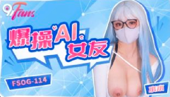 FSOG114 爆操ai女友 水水}