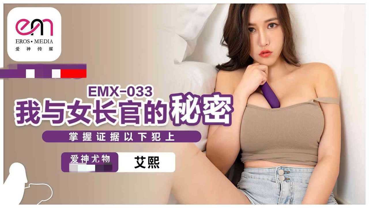 EMX033 我与女长官的秘密 掌握证据以下犯上 艾熙}