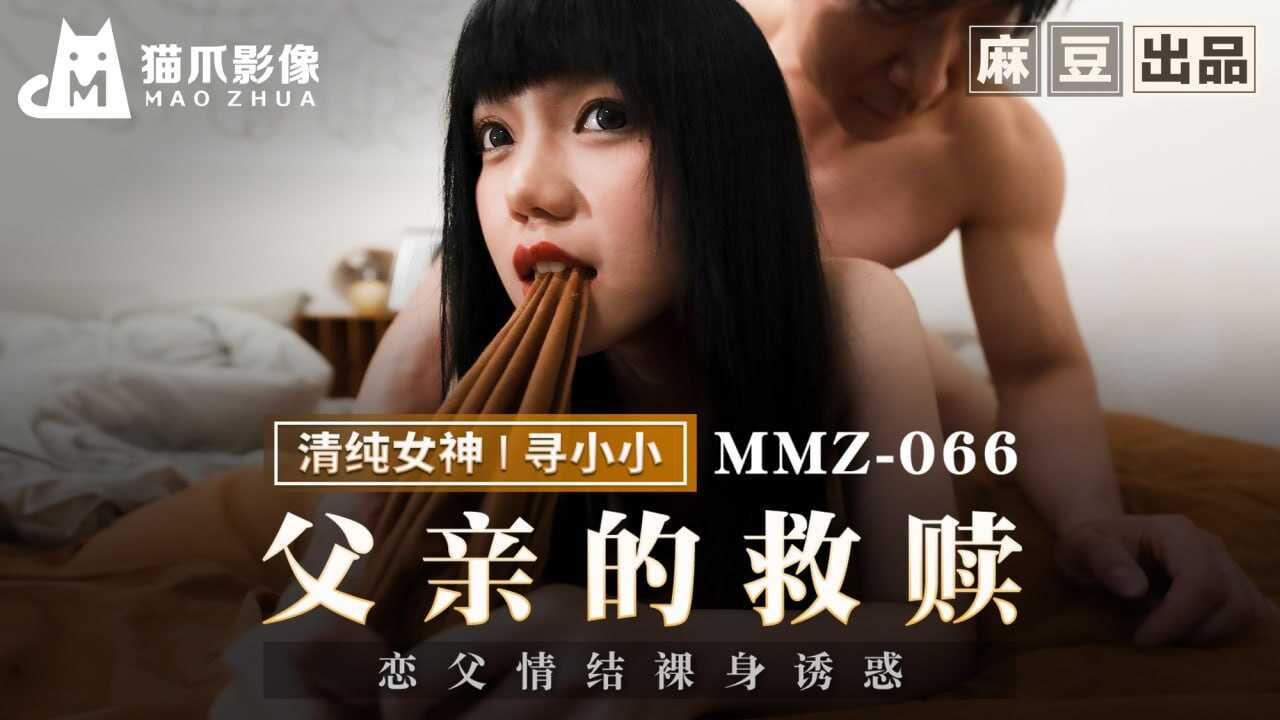 MMZ066 父亲的救赎 恋父情结裸身诱惑 寻小小}